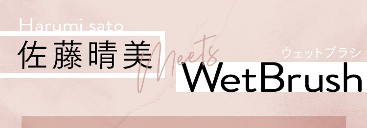 佐藤晴美 meets WetBrush(ウェットブラシ)