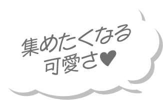 集めたくなる可愛さ♥
