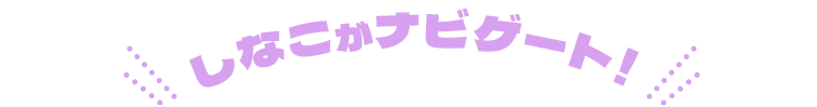 しなこがナビゲート！