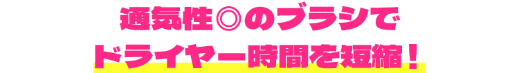 通気性◎のブラシでドライヤー時間を短縮！