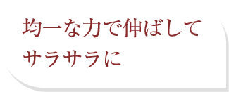 均一な力で伸ばしてサラサラに