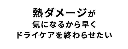 熱ダメージが気になるから早くドライケアを終わらせたい